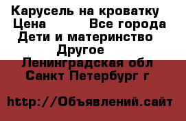 Карусель на кроватку › Цена ­ 700 - Все города Дети и материнство » Другое   . Ленинградская обл.,Санкт-Петербург г.